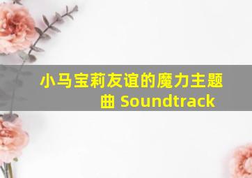 小马宝莉友谊的魔力主题曲 Soundtrack